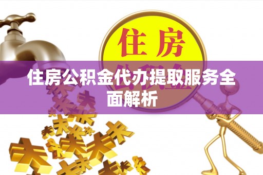 郊区住房公积金代办提取服务全面解析